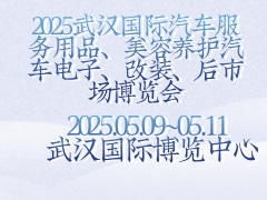 2025武汉国际汽车服务用品、美容养护汽车电子、改装、后市场博览会